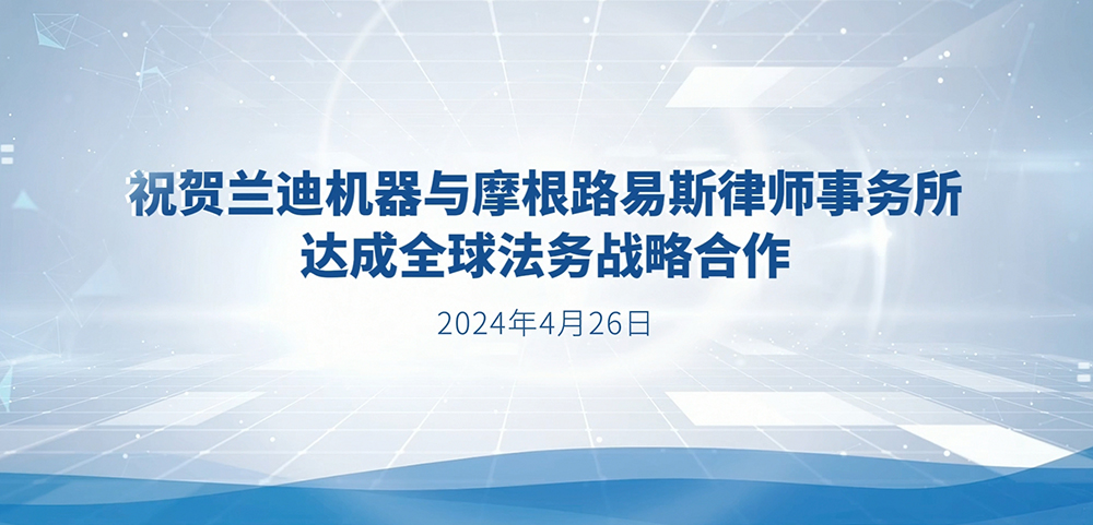 蘭迪機器與美國摩根路易斯律師事務所正式宣布達成全球法務戰略合作